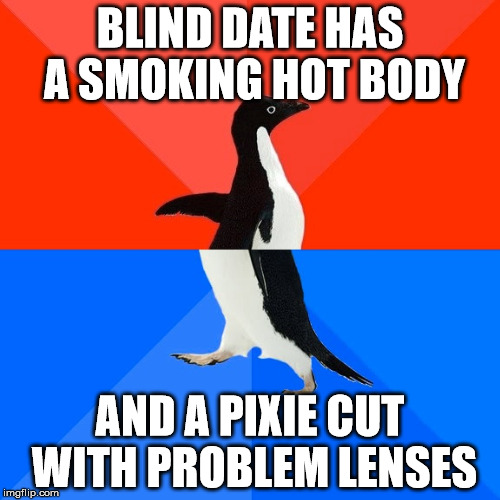 Socially Awesome Awkward Penguin Meme | BLIND DATE HAS A SMOKING HOT BODY; AND A PIXIE CUT WITH PROBLEM LENSES | image tagged in memes,socially awesome awkward penguin,AdviceAnimals | made w/ Imgflip meme maker