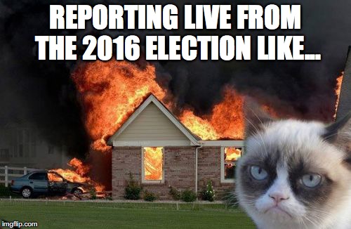 Burn Kitty | REPORTING LIVE FROM THE 2016 ELECTION LIKE... | image tagged in memes,burn kitty | made w/ Imgflip meme maker