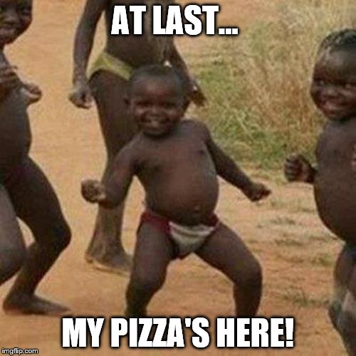 Third World Success Kid | AT LAST... MY PIZZA'S HERE! | image tagged in memes,third world success kid | made w/ Imgflip meme maker