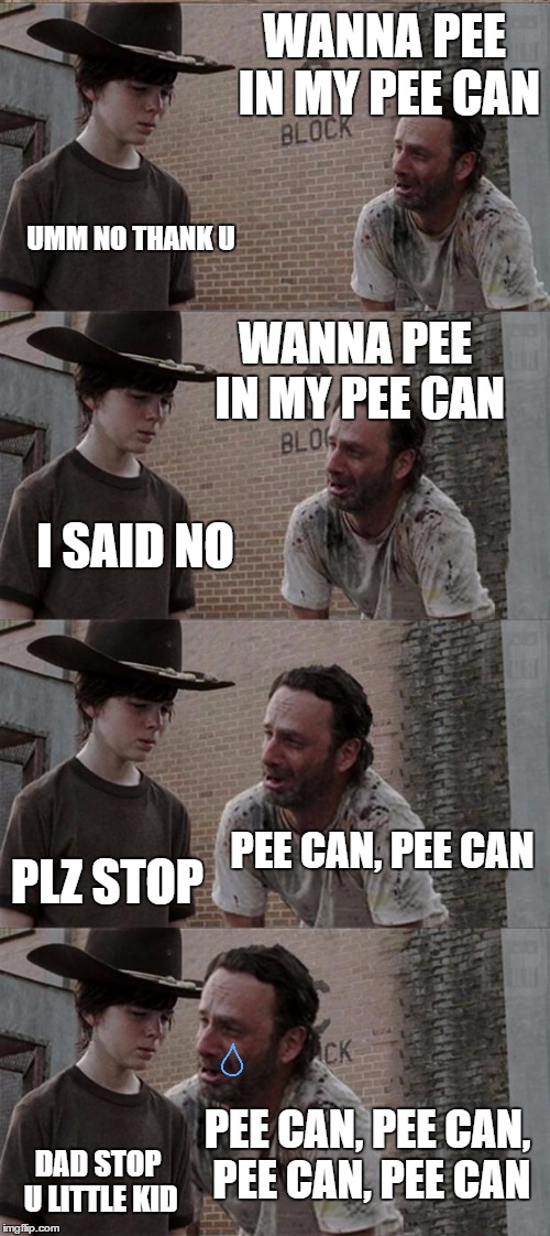 Rick and Carl Long | WANNA PEE IN MY PEE CAN; UMM NO THANK U; WANNA PEE IN MY PEE CAN; I SAID NO; PEE CAN, PEE CAN; PLZ STOP; PEE CAN, PEE CAN, PEE CAN, PEE CAN; DAD STOP U LITTLE KID | image tagged in memes,rick and carl long | made w/ Imgflip meme maker