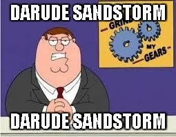 You know what really grinds my gears | DARUDE SANDSTORM; DARUDE SANDSTORM | image tagged in you know what really grinds my gears | made w/ Imgflip meme maker