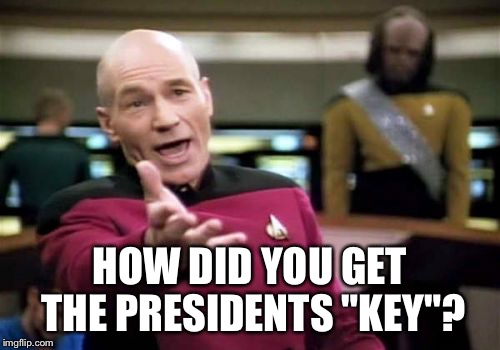 Picard Wtf Meme | HOW DID YOU GET THE PRESIDENTS "KEY"? | image tagged in memes,picard wtf | made w/ Imgflip meme maker