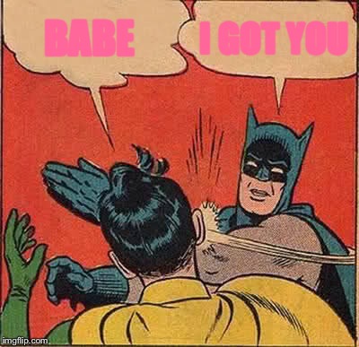 Batman Slapping Robin Meme | BABE I GOT YOU | image tagged in memes,batman slapping robin | made w/ Imgflip meme maker