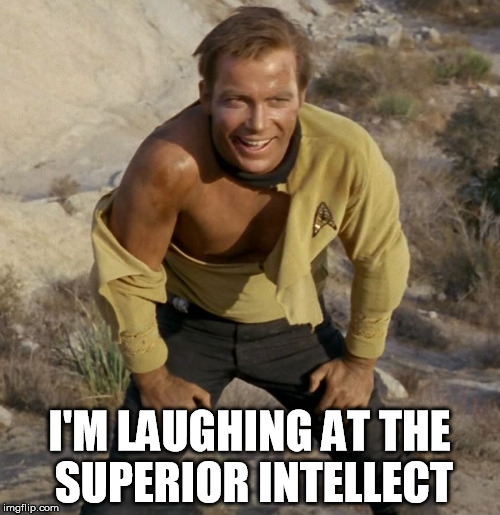 Kirk wins again | I'M LAUGHING AT THE SUPERIOR INTELLECT | image tagged in james t kirk,kirk,captain kirk,star trek | made w/ Imgflip meme maker