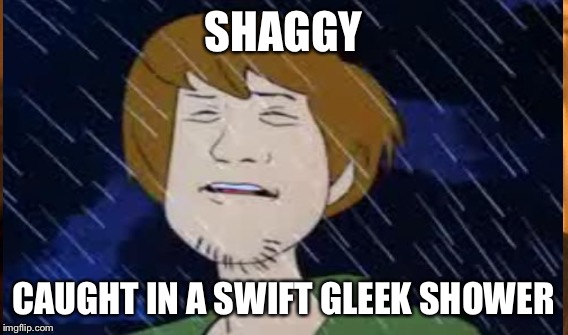 SHAGGY CAUGHT IN A SWIFT GLEEK SHOWER | made w/ Imgflip meme maker