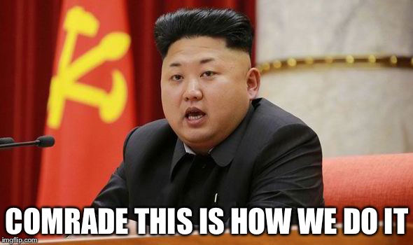 Kim Jong Un | COMRADE THIS IS HOW WE DO IT | image tagged in kim jong un | made w/ Imgflip meme maker