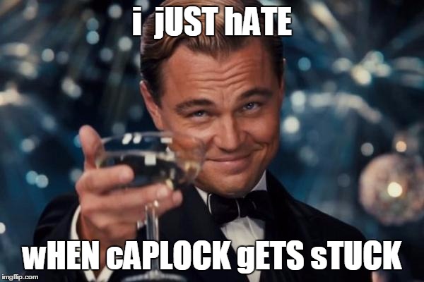 Leonardo Dicaprio Cheers Meme | i  jUST hATE wHEN cAPLOCK gETS sTUCK | image tagged in memes,leonardo dicaprio cheers | made w/ Imgflip meme maker