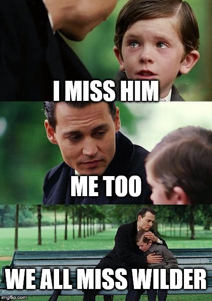 Finding Neverland Meme | I MISS HIM; ME TOO; WE ALL MISS WILDER | image tagged in memes,finding neverland | made w/ Imgflip meme maker