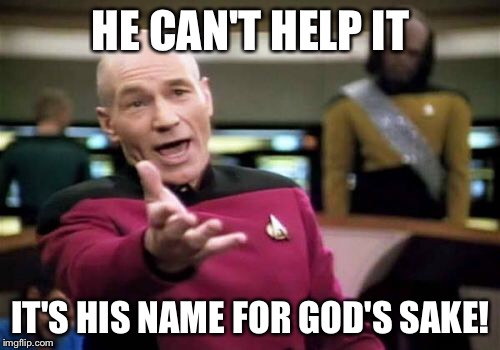 Picard Wtf Meme | HE CAN'T HELP IT IT'S HIS NAME FOR GOD'S SAKE! | image tagged in memes,picard wtf | made w/ Imgflip meme maker