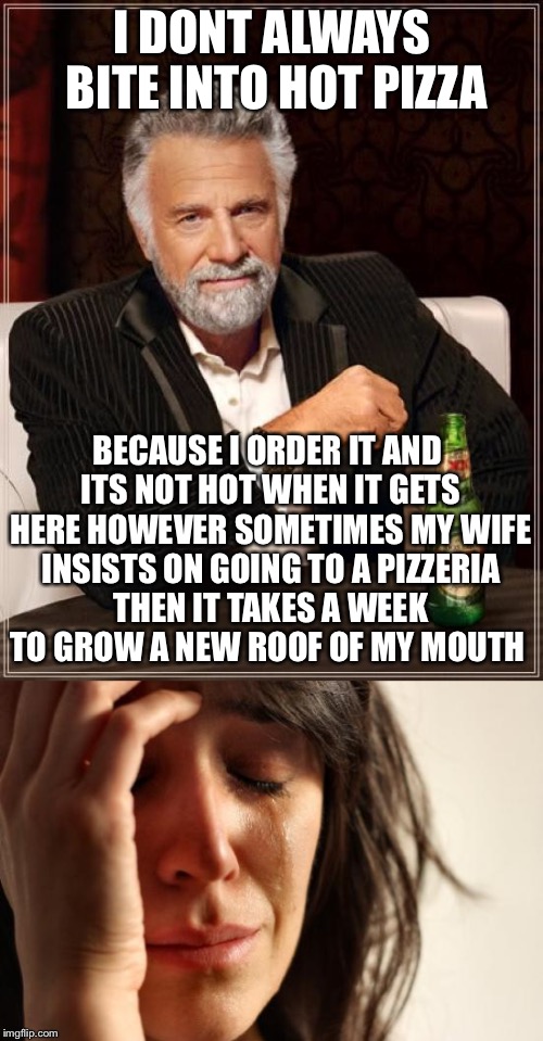 I DONT ALWAYS BITE INTO HOT PIZZA BECAUSE I ORDER IT AND ITS NOT HOT WHEN IT GETS HERE HOWEVER SOMETIMES MY WIFE INSISTS ON GOING TO A PIZZE | made w/ Imgflip meme maker
