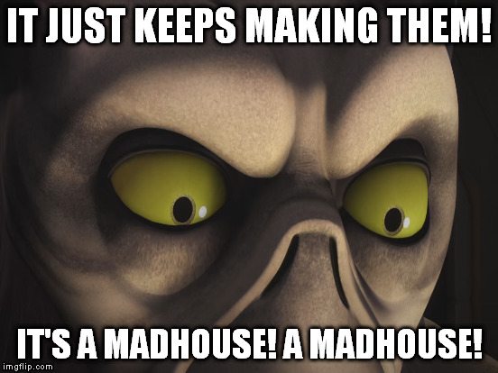 IT JUST KEEPS MAKING THEM! IT'S A MADHOUSE! A MADHOUSE! | made w/ Imgflip meme maker