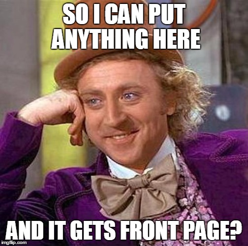 Creepy Condescending Wonka Meme | SO I CAN PUT ANYTHING HERE; AND IT GETS FRONT PAGE? | image tagged in memes,creepy condescending wonka | made w/ Imgflip meme maker