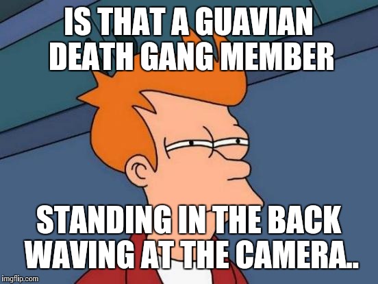 Futurama Fry Meme | IS THAT A GUAVIAN DEATH GANG MEMBER STANDING IN THE BACK WAVING AT THE CAMERA.. | image tagged in memes,futurama fry | made w/ Imgflip meme maker