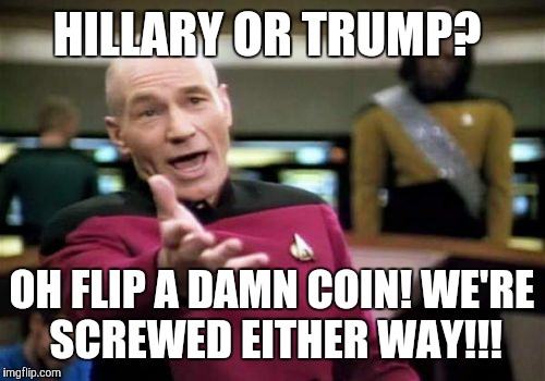 Picard Wtf Meme | HILLARY OR TRUMP? OH FLIP A DAMN COIN! WE'RE SCREWED EITHER WAY!!! | image tagged in memes,picard wtf | made w/ Imgflip meme maker