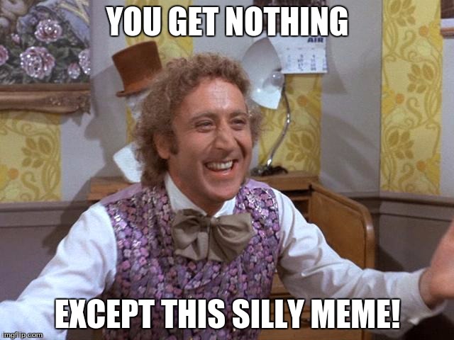 Willy Wonka | YOU GET NOTHING; EXCEPT THIS SILLY MEME! | image tagged in willy wonka | made w/ Imgflip meme maker