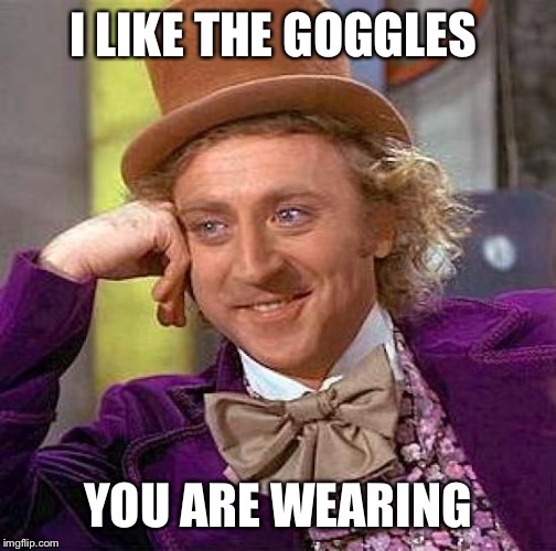 Creepy Condescending Wonka Meme | I LIKE THE GOGGLES; YOU ARE WEARING | image tagged in memes,creepy condescending wonka | made w/ Imgflip meme maker