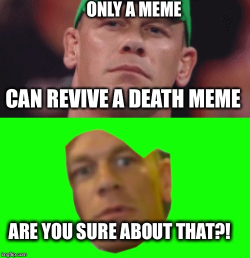 The legend that revived himself | ONLY A MEME; CAN REVIVE A DEATH MEME; ARE YOU SURE ABOUT THAT?! | image tagged in john cena,death,meme | made w/ Imgflip meme maker