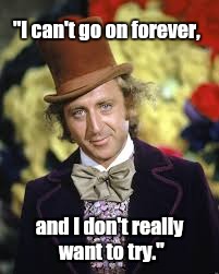 Thank you so much Mr. Wilder.  ALL of your work made me laugh, smile, wonder, think and dream. | "I can't go on forever, and I don't really want to try." | image tagged in gene wilder,willy wonka | made w/ Imgflip meme maker