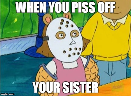 Sister Killer | WHEN YOU PISS OFF; YOUR SISTER | image tagged in sister | made w/ Imgflip meme maker