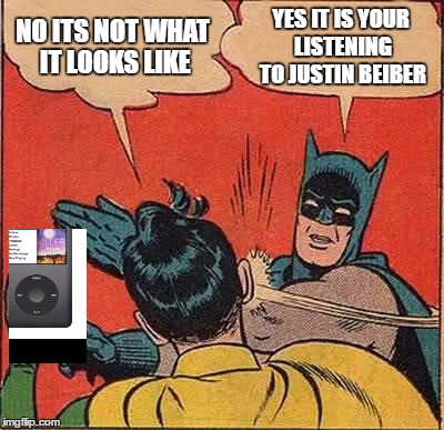 Batman Slapping Robin Meme | NO ITS NOT WHAT IT LOOKS LIKE; YES IT IS YOUR LISTENING TO JUSTIN BEIBER | image tagged in memes,batman slapping robin | made w/ Imgflip meme maker