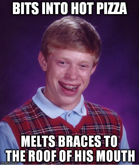 Bad Luck Brian | BITS INTO HOT PIZZA; MELTS BRACES TO THE ROOF OF HIS MOUTH | image tagged in memes,bad luck brian | made w/ Imgflip meme maker