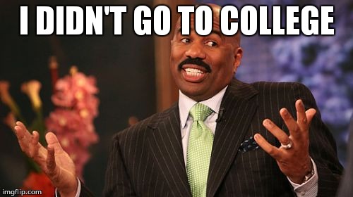I DIDN'T GO TO COLLEGE | image tagged in memes,steve harvey | made w/ Imgflip meme maker
