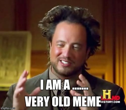 Ancient Aliens | I AM A ....... VERY OLD MEME | image tagged in memes,ancient aliens | made w/ Imgflip meme maker