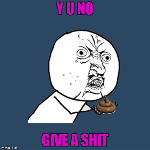 Y U No Meme | Y U NO GIVE A SHIT | image tagged in memes,y u no | made w/ Imgflip meme maker