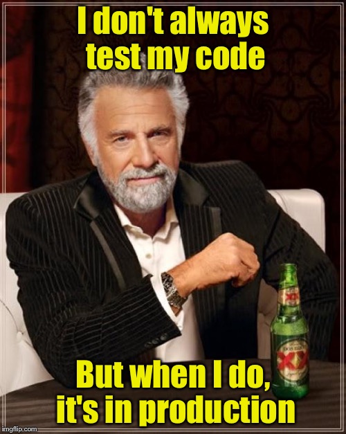 When TDD = Time Driven Development | I don't always test my code; But when I do, it's in production | image tagged in memes,the most interesting man in the world,programming | made w/ Imgflip meme maker