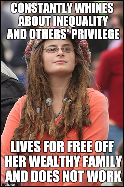 I can't stand these people. Live in a glass house? Don't throw stones. | CONSTANTLY WHINES ABOUT INEQUALITY AND OTHERS' PRIVILEGE; LIVES FOR FREE OFF HER WEALTHY FAMILY AND DOES NOT WORK | image tagged in memes,college liberal,hypocrite | made w/ Imgflip meme maker
