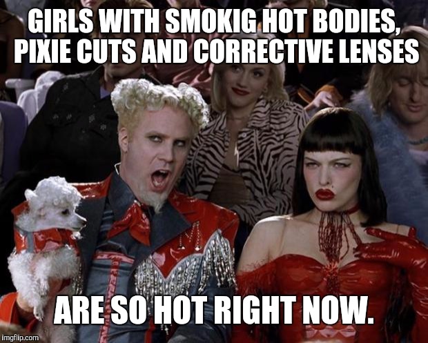 Mugatu So Hot Right Now Meme | GIRLS WITH SMOKIG HOT BODIES, PIXIE CUTS AND CORRECTIVE LENSES ARE SO HOT RIGHT NOW. | image tagged in memes,mugatu so hot right now | made w/ Imgflip meme maker