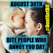 August 30th: Bite People Who Annoy You Day - Baby Bite - #DontGetBit | image tagged in bite,mad baby,annoying people,holidays,nom nom nom,no teeth | made w/ Imgflip meme maker