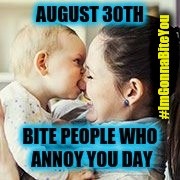 August 30th: Bite People Who Annoy You Day - Baby Bite - #ImGonnaBiteYou | image tagged in bite,mad baby,annoying people,holidays,no teeth,nom nom nom | made w/ Imgflip meme maker