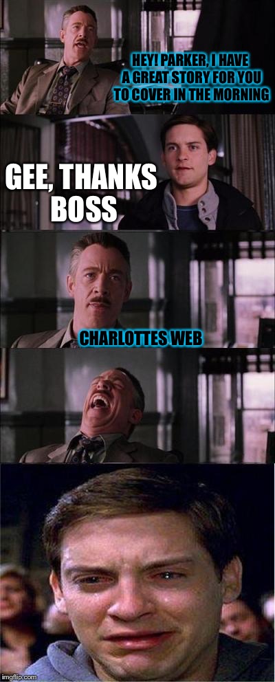 Peter Parker Cry Meme | HEY! PARKER, I HAVE A GREAT STORY FOR YOU TO COVER IN THE MORNING; GEE, THANKS BOSS; CHARLOTTES WEB | image tagged in memes,peter parker cry | made w/ Imgflip meme maker