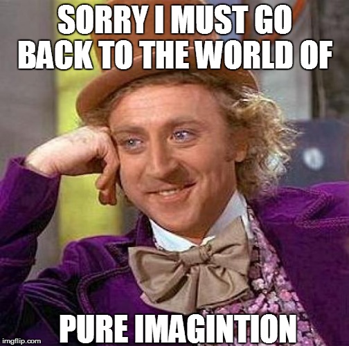 Creepy Condescending Wonka Meme | SORRY I MUST GO BACK TO THE WORLD OF; PURE IMAGINTION | image tagged in memes,creepy condescending wonka,pure imagintion,rip gene wilder | made w/ Imgflip meme maker