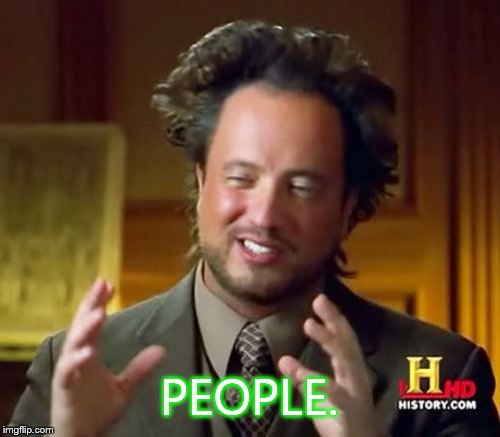 Ancient Aliens Meme | PEOPLE. | image tagged in memes,ancient aliens | made w/ Imgflip meme maker