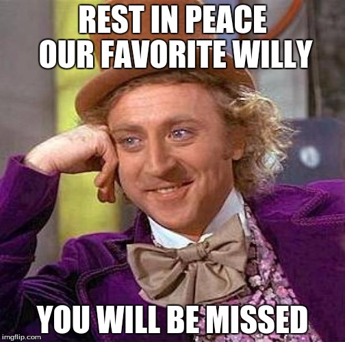 Creepy Condescending Wonka | REST IN PEACE OUR FAVORITE WILLY; YOU WILL BE MISSED | image tagged in memes,creepy condescending wonka | made w/ Imgflip meme maker