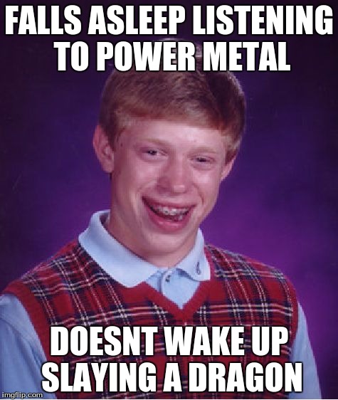 Bad Luck Brian | FALLS ASLEEP LISTENING TO POWER METAL; DOESNT WAKE UP SLAYING A DRAGON | image tagged in memes,bad luck brian | made w/ Imgflip meme maker