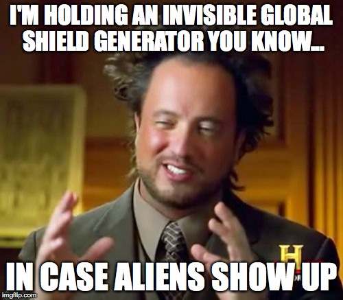 Ancient Aliens | I'M HOLDING AN INVISIBLE GLOBAL SHIELD GENERATOR YOU KNOW... IN CASE ALIENS SHOW UP | image tagged in memes,ancient aliens | made w/ Imgflip meme maker