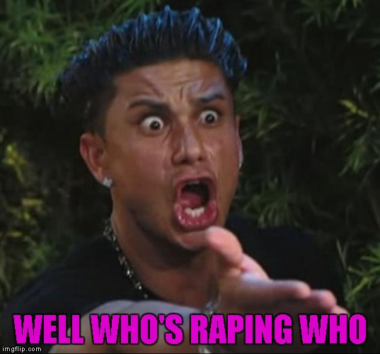 WELL WHO'S RAPING WHO | made w/ Imgflip meme maker