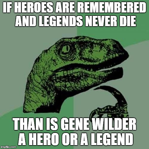 Hero Or Legend | IF HEROES ARE REMEMBERED AND LEGENDS NEVER DIE; THAN IS GENE WILDER A HERO OR A LEGEND | image tagged in memes,philosoraptor,gene wilder | made w/ Imgflip meme maker