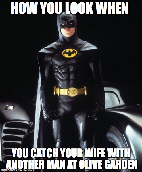 Batman derp pose | HOW YOU LOOK WHEN; YOU CATCH YOUR WIFE WITH ANOTHER MAN AT OLIVE GARDEN | image tagged in batman v superman,batman derp pose,cheaters,that look,batman,them gains doe | made w/ Imgflip meme maker