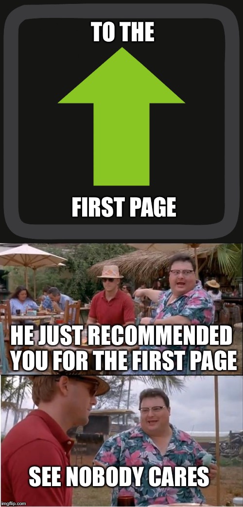 TO THE FIRST PAGE HE JUST RECOMMENDED YOU FOR THE FIRST PAGE SEE NOBODY CARES | made w/ Imgflip meme maker
