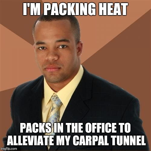 Successful Black Man Meme | I'M PACKING HEAT; PACKS IN THE OFFICE TO ALLEVIATE MY CARPAL TUNNEL | image tagged in memes,successful black man | made w/ Imgflip meme maker