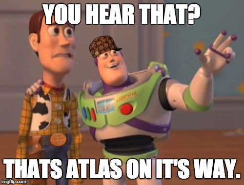 X, X Everywhere | YOU HEAR THAT? THATS ATLAS ON IT'S WAY. | image tagged in memes,x x everywhere,scumbag | made w/ Imgflip meme maker