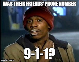 Y'all Got Any More Of That Meme | WAS THEIR FRIENDS' PHONE NUMBER 9-1-1? | image tagged in memes,yall got any more of | made w/ Imgflip meme maker