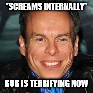 *SCREAMS INTERNALLY* BOB IS TERRIFYING NOW | made w/ Imgflip meme maker