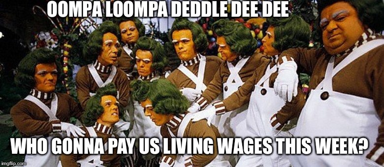 Where do we go from here! | OOMPA LOOMPA DEDDLE DEE DEE; WHO GONNA PAY US LIVING WAGES THIS WEEK? | image tagged in charlie and the chocolate factory | made w/ Imgflip meme maker