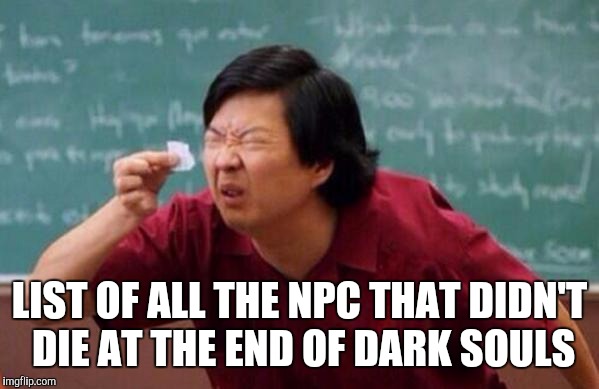 Dark souls npc death rate | LIST OF ALL THE NPC THAT DIDN'T DIE AT THE END OF DARK SOULS | image tagged in dark souls | made w/ Imgflip meme maker