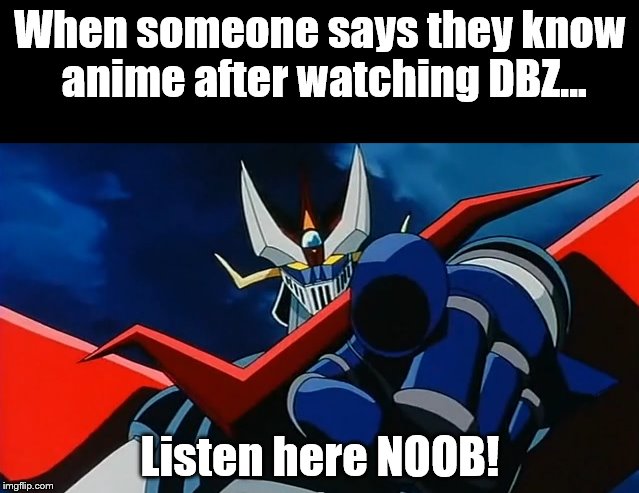 Mazinger Listen Here N00B! | When someone says they know anime after watching DBZ... Listen here NOOB! | image tagged in mazinger z,animeme,funny,awesome,great mazinger,go nagai | made w/ Imgflip meme maker